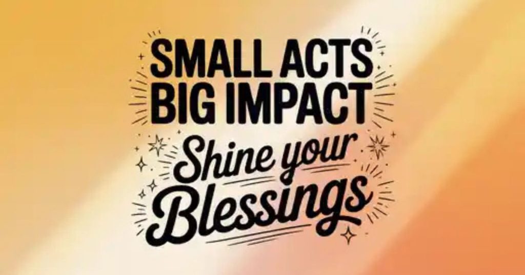 Small Acts Big Impact Shine Your Blessings
